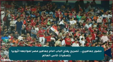 حضور جماهيري.. تصريح يفتح الباب أمام جماهير مصر لمواجهة إثيوبيا بتصفيات كأس العالم